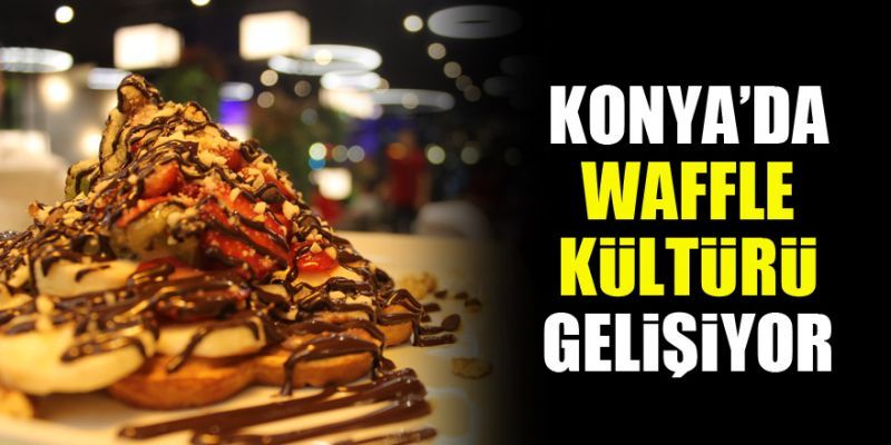 Konya'da waffle kültürü gelişiyor